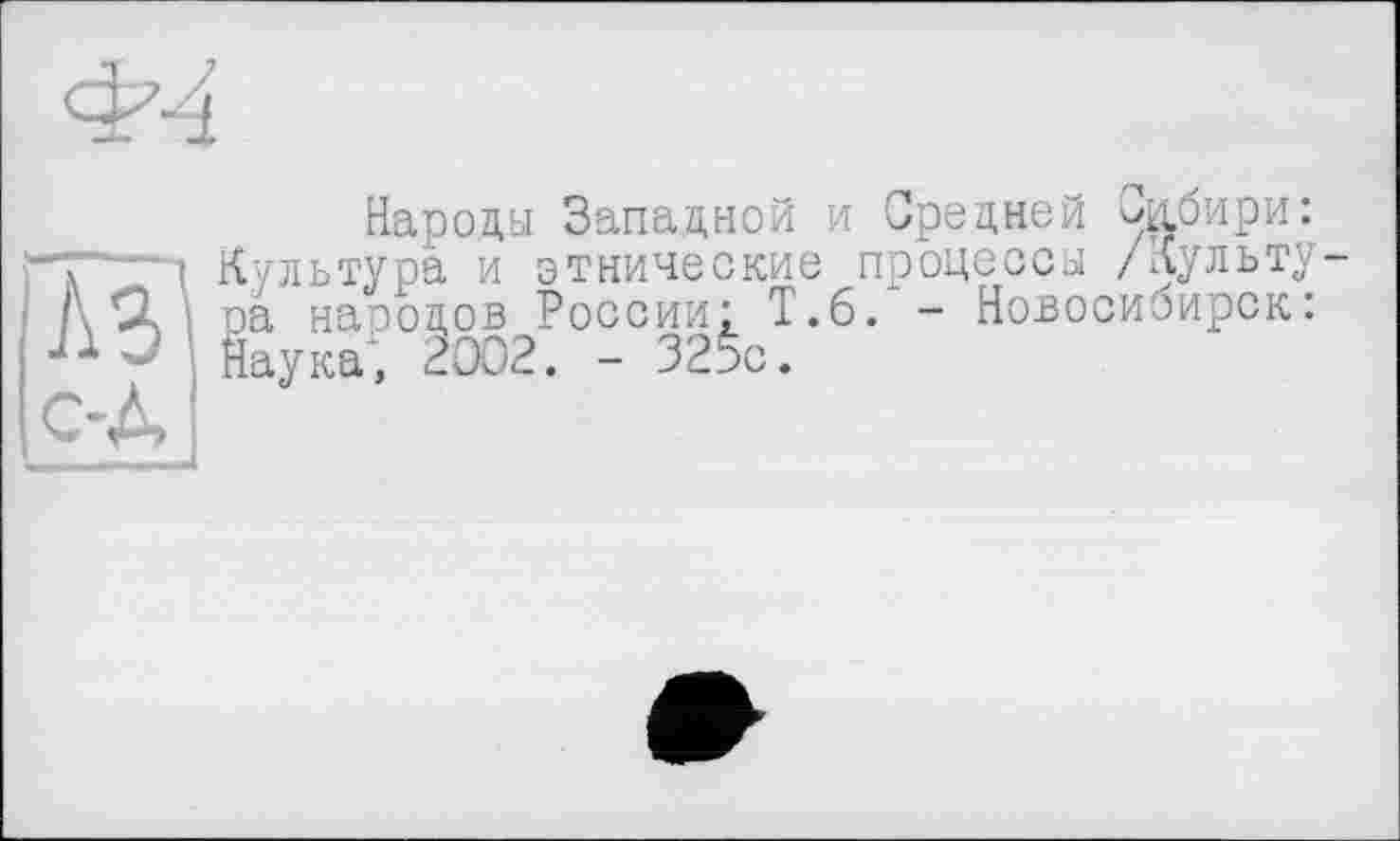 ﻿Народы Западной и Средней чтбири: Культура и этнические процессы /Культу ра наоодов России; Т.б. - Новосибирск: Наука, 2002. - 32$с.